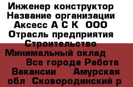 Инженер-конструктор › Название организации ­ Аксесс-А.С.К, ООО › Отрасль предприятия ­ Строительство › Минимальный оклад ­ 35 000 - Все города Работа » Вакансии   . Амурская обл.,Сковородинский р-н